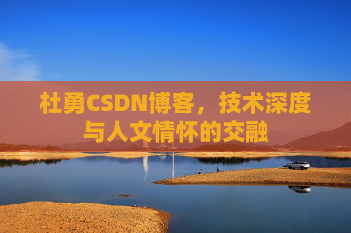 杜勇CSDN博客，技术深度与人文情怀的交融
